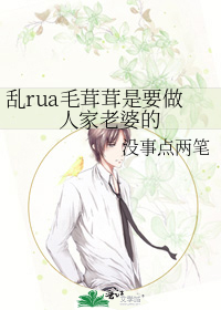 乱rua毛茸茸是要做人家老婆的晋江手机版