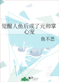 觉醒人鱼后成了元帅掌心宠by鱼不思