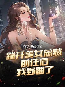 踹开美女总裁前任后，我野翻了