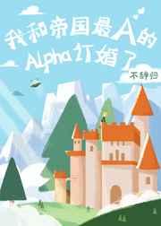 我和帝国最A的Alpha订婚了完全标记